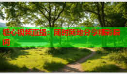 糖心视频直播:随时随地分享精彩瞬间