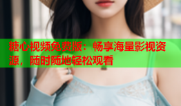 糖心视频免费版:畅享海量影视资源,随时随地轻松观看