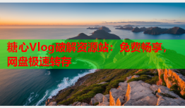 糖心Vlog破解资源站:免费畅享,网盘极速转存