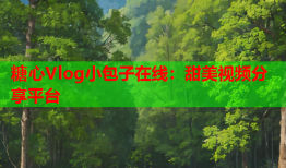 糖心Vlog小包子在线:甜美视频分享平台