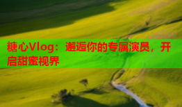糖心Vlog:邂逅你的专属演员,开启甜蜜视界