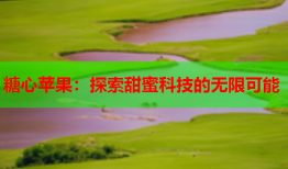 糖心苹果:探索甜蜜科技的无限可能