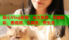 糖心Vlog官网:永久免费,无限精彩,看视频、交朋友、秀生活