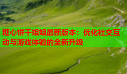 糖心饼干姐姐最新版本:优化社交互动与游戏体验的全新升级