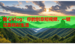糖心Vlog:你的创意短视频,一键记录精彩生活