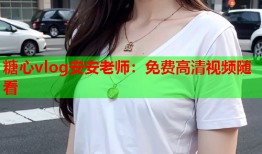 糖心vlog安安老师:免费高清视频随看