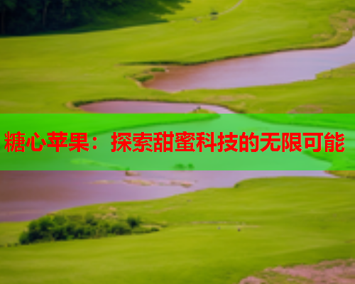 糖心苹果:探索甜蜜科技的无限可能 糖心苹果:探索甜蜜科技的无限可能