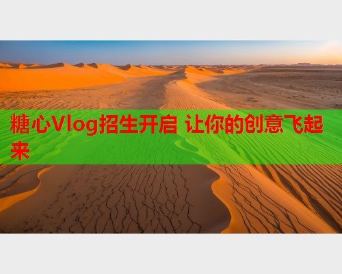 糖心Vlog招生开启 让你的创意飞起来 糖心Vlog招生开启 让你的创意飞起来