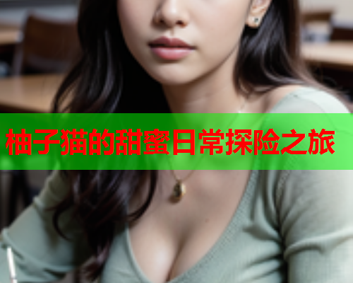 柚子猫的甜蜜日常探险之旅 柚子猫的甜蜜日常探险之旅