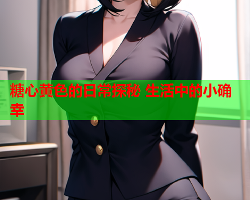 糖心黄色的日常探秘 生活中的小确幸 糖心黄色的日常探秘 生活中的小确幸