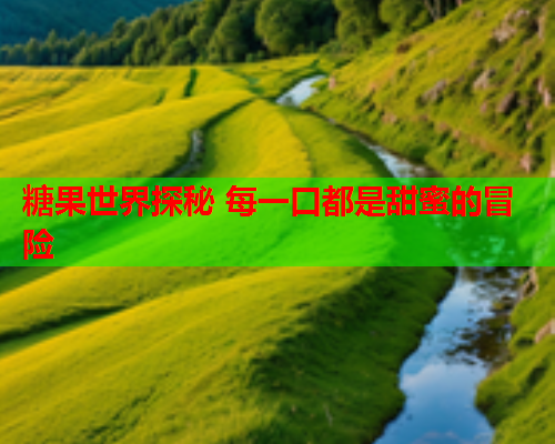 糖果世界探秘 每一口都是甜蜜的冒险 糖果世界探秘 每一口都是甜蜜的冒险
