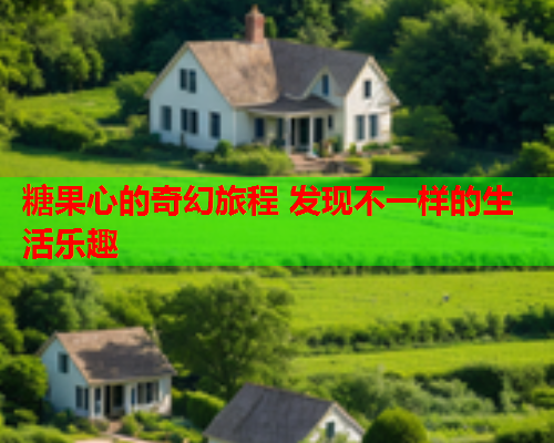 糖果心的奇幻旅程 发现不一样的生活乐趣 糖果心的奇幻旅程 发现不一样的生活乐趣
