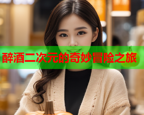 醉酒二次元的奇妙冒险之旅 醉酒二次元的奇妙冒险之旅