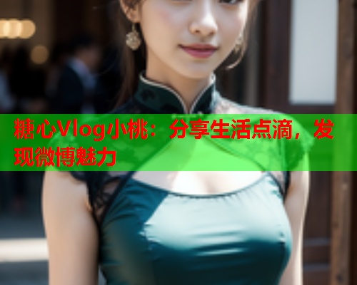 糖心Vlog小桃:分享生活点滴,发现微博魅力 糖心Vlog小桃:分享生活点滴,发现微博魅力