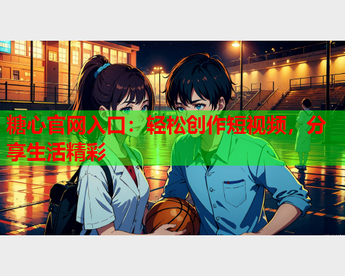 糖心官网入口:轻松创作短视频,分享生活精彩 糖心官网入口:轻松创作短视频,分享生活精彩