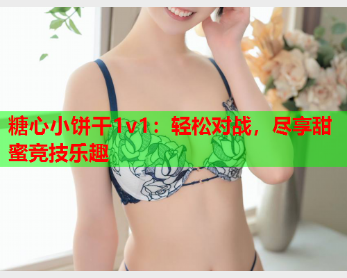糖心小饼干1v1:轻松对战,尽享甜蜜竞技乐趣 糖心小饼干1v1:轻松对战,尽享甜蜜竞技乐趣