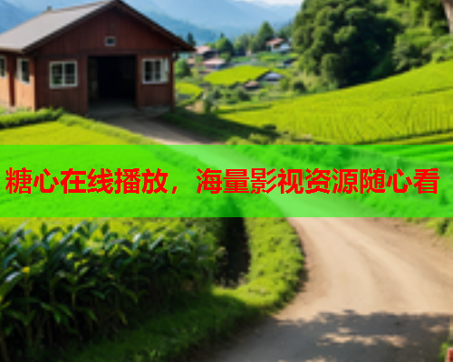 糖心在线播放,海量影视资源随心看 糖心在线播放,海量影视资源随心看