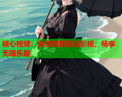 糖心视频:免费观看高清影视,畅享无限乐趣 糖心视频:免费观看高清影视,畅享无限乐趣