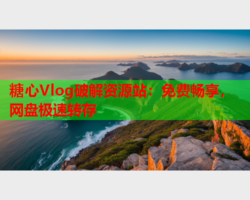 糖心Vlog破解资源站:免费畅享,网盘极速转存 糖心Vlog破解资源站:免费畅享,网盘极速转存