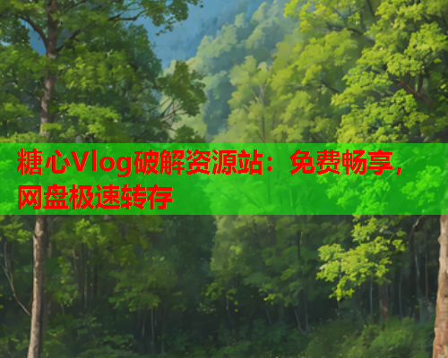糖心Vlog破解资源站:免费畅享,网盘极速转存 糖心Vlog破解资源站:免费畅享,网盘极速转存
