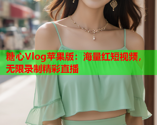 糖心Vlog苹果版:海量红短视频,无限录制精彩直播 糖心Vlog苹果版:海量红短视频,无限录制精彩直播