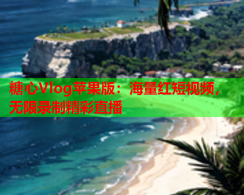 糖心Vlog苹果版:海量红短视频,无限录制精彩直播 糖心Vlog苹果版:海量红短视频,无限录制精彩直播