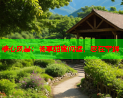 糖心风暴:畅享甜蜜阅读,尽在掌握 糖心风暴:畅享甜蜜阅读,尽在掌握