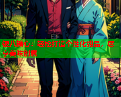 银八糖心:轻松打造个性化甜品,尽享美味创意 银八糖心:轻松打造个性化甜品,尽享美味创意