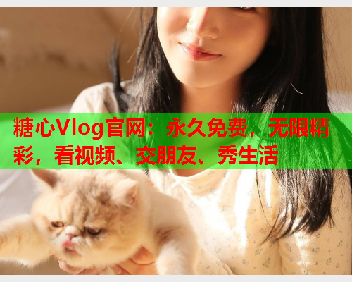 糖心Vlog官网：永久免费，无限精彩，看视频、交朋友、秀生活